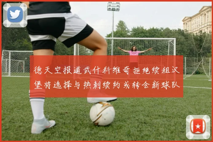 德天空报道武什科维奇拒绝续租汉堡将选择与热刺续约或转会新球队