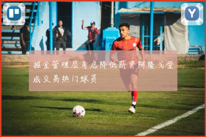 掘金管理层考虑降低薪资阿隆戈登成交易热门球员