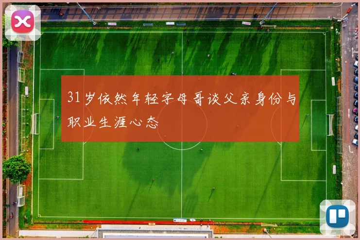 31岁依然年轻字母哥谈父亲身份与职业生涯心态