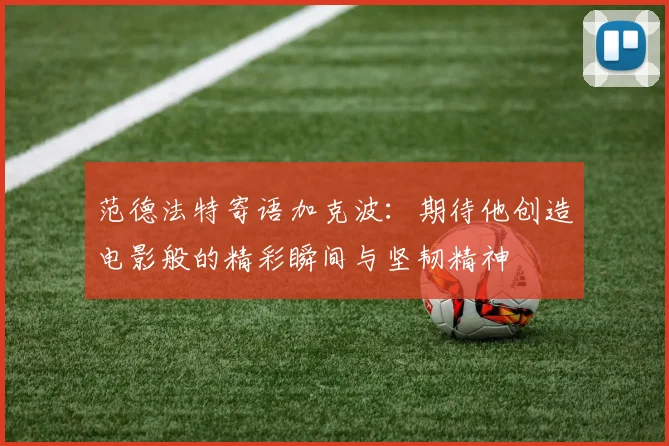 范德法特寄语加克波：期待他创造电影般的精彩瞬间与坚韧精神