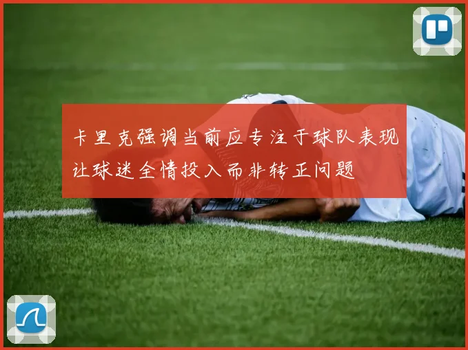 卡里克强调当前应专注于球队表现让球迷全情投入而非转正问题