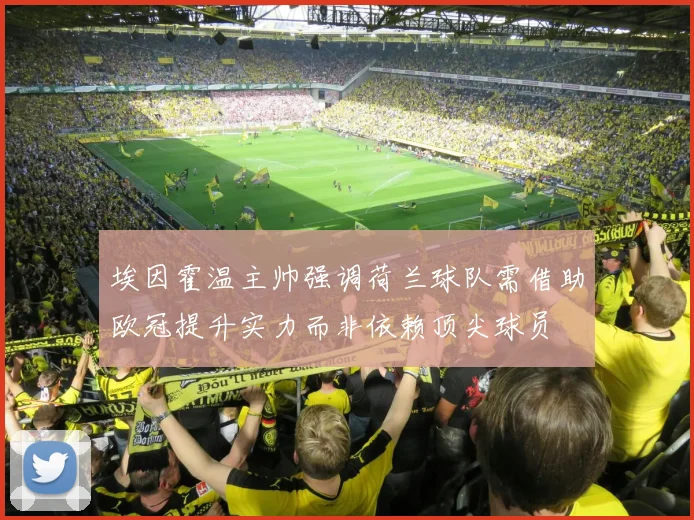 埃因霍温主帅强调荷兰球队需借助欧冠提升实力而非依赖顶尖球员