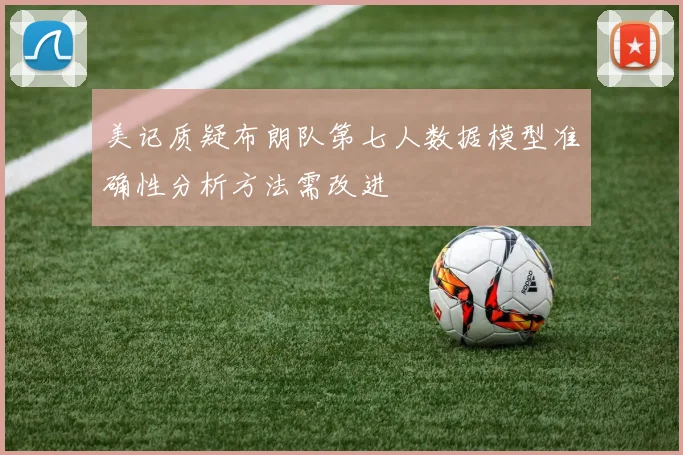 美记质疑布朗队第七人数据模型准确性分析方法需改进